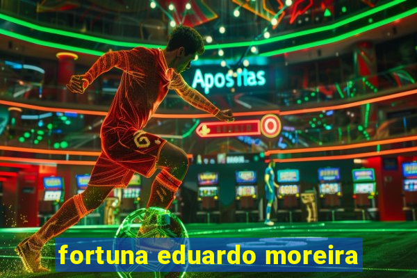 fortuna eduardo moreira